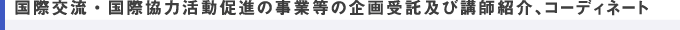 国際交流・国際協力活動促進の事業等の企画受託及び講師紹介、コーディネート