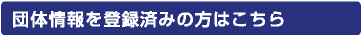 団体情報を登録済みの方はこちら