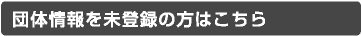 団体情報を未登録の方はこちら