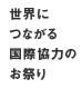 世界に つながる 国際協力の お祭り